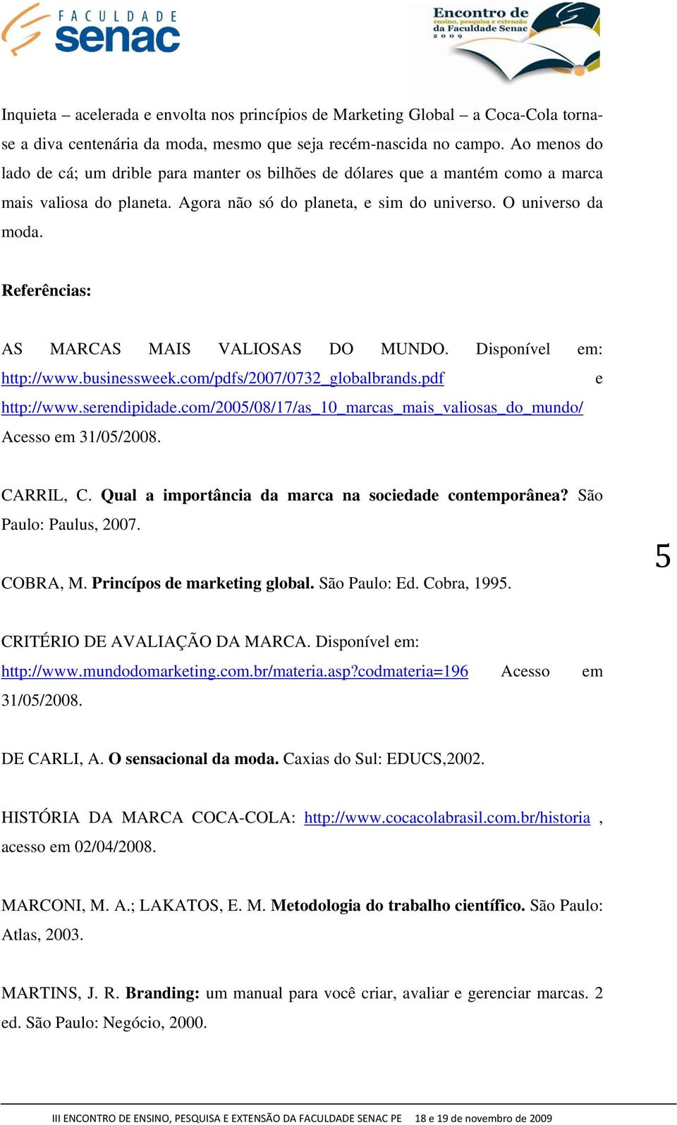 Referências: AS MARCAS MAIS VALIOSAS DO MUNDO. Disponível em: http://www.businessweek.com/pdfs/2007/0732_globalbrands.pdf e http://www.serendipidade.