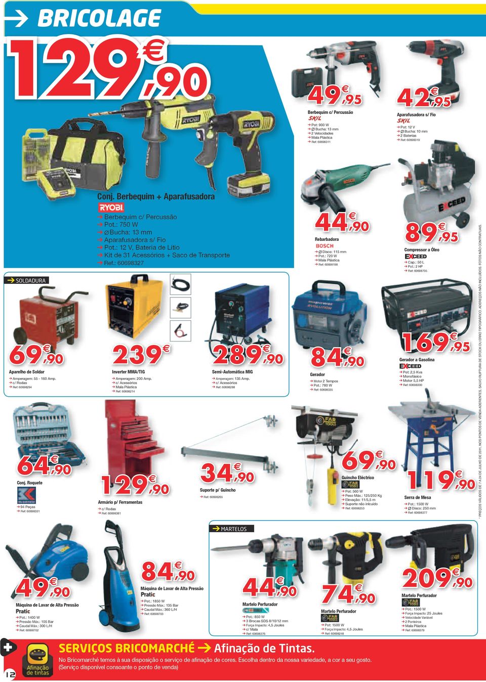 : 750 W Bucha: 3 mm Aparafusadora s/ Fio Pot.: V, Bateria de Lítio Kit de 3 Acessóri + Saco de Transporte Ref.: 6069837 39 89 Semi-Automática MIG Inverter MMA/TIG Amperagem: 00 Amp.