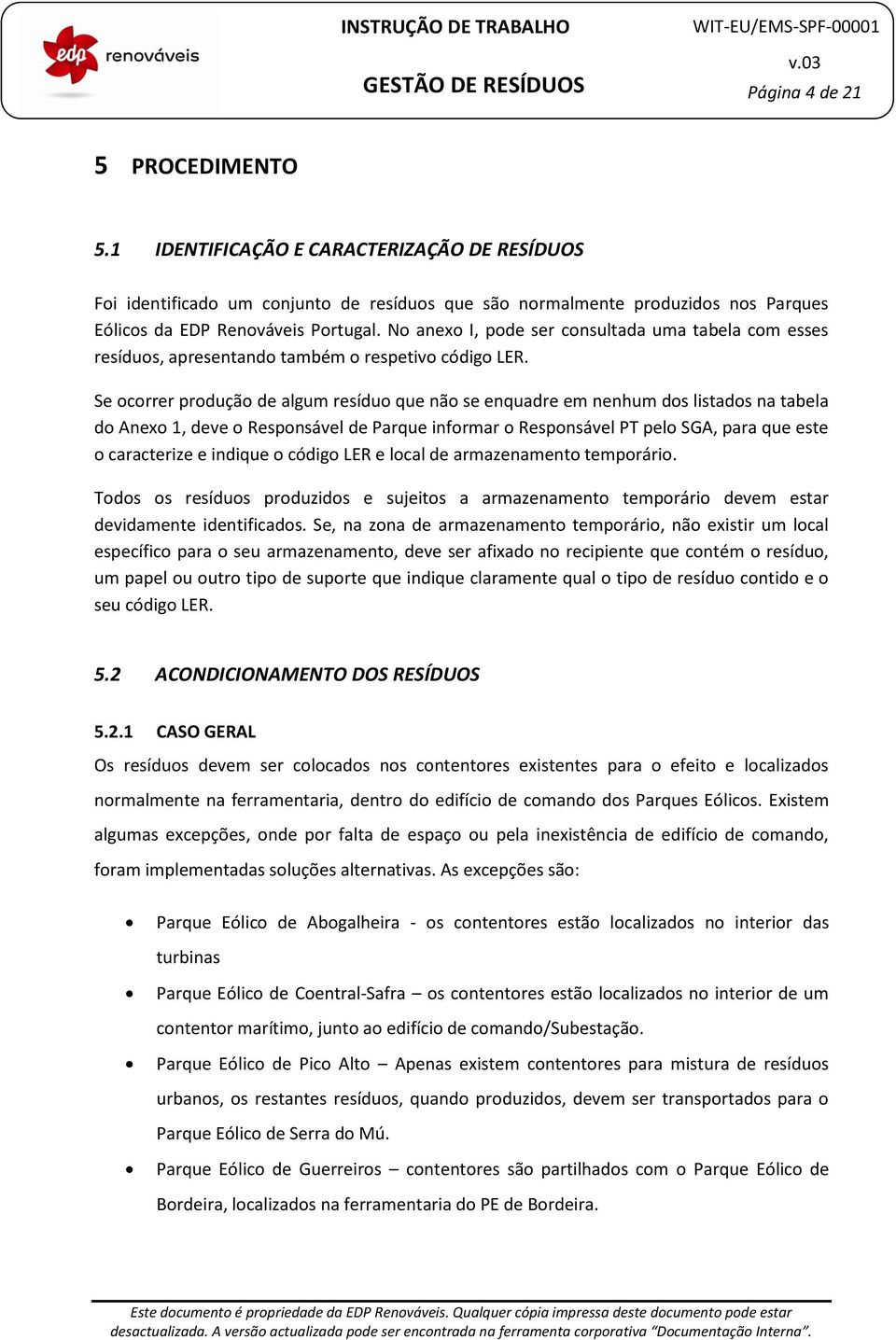 Se ocorrer produção de algum resíduo que não se enquadre em nenhum dos listados na tabela do Anexo 1, deve o Responsável de Parque informar o Responsável PT pelo SGA, para que este o caracterize e