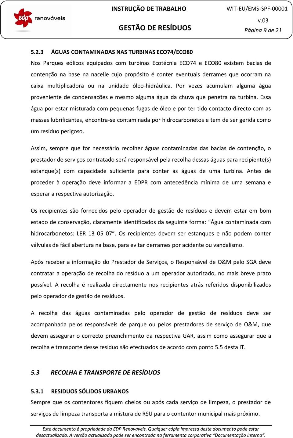 derrames que ocorram na caixa multiplicadora ou na unidade óleo-hidráulica. Por vezes acumulam alguma água proveniente de condensações e mesmo alguma água da chuva que penetra na turbina.