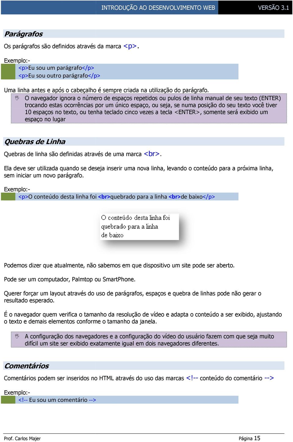 O navegador ignora o número de espaços repetidos ou pulos de linha manual de seu texto (ENTER) trocando estas ocorrências por um único espaço, ou seja, se numa posição do seu texto você tiver 10