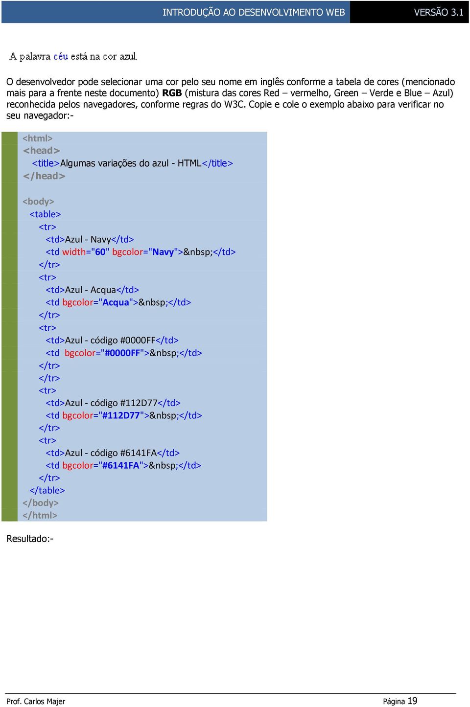 Copie e cole o exemplo abaixo para verificar no seu navegador:- <html> <head> <title>algumas variações do azul - HTML</title> </head> <body> <table> <td>azul - Navy</td> <td width="60"