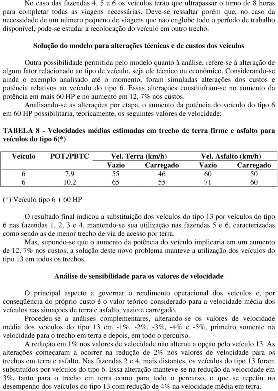 Solução do modelo para alterações técnicas e de custos dos veículos Outra possibilidade permitida pelo modelo quanto à análise, referese à alteração de algum fator relacionado ao tipo de veículo,