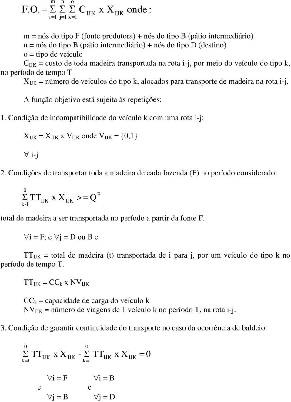 custo de toda madeira transportada na rota ij, por meio do veículo do tipo k, no período de tempo T X = número de veículos do tipo k, alocados para transporte de madeira na rota ij.