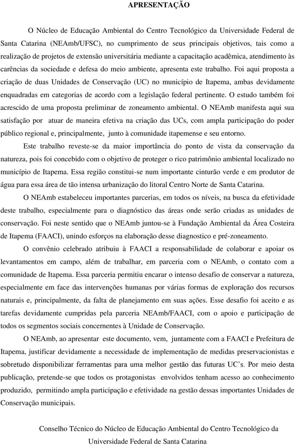 Foi aqui proposta a criação de duas Unidades de Conservação (UC) no município de Itapema, ambas devidamente enquadradas em categorias de acordo com a legislação federal pertinente.