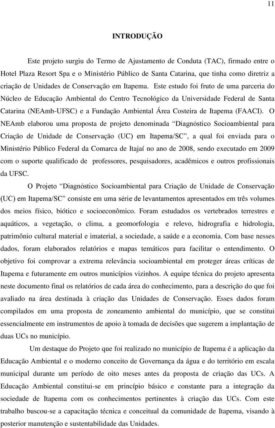 Este estudo foi fruto de uma parceria do úcleo de Educação Ambiental do Centro Tecnológico da Universidade Federal de Santa Catarina (EAmb-UFSC) e a Fundação Ambiental Área Costeira de Itapema