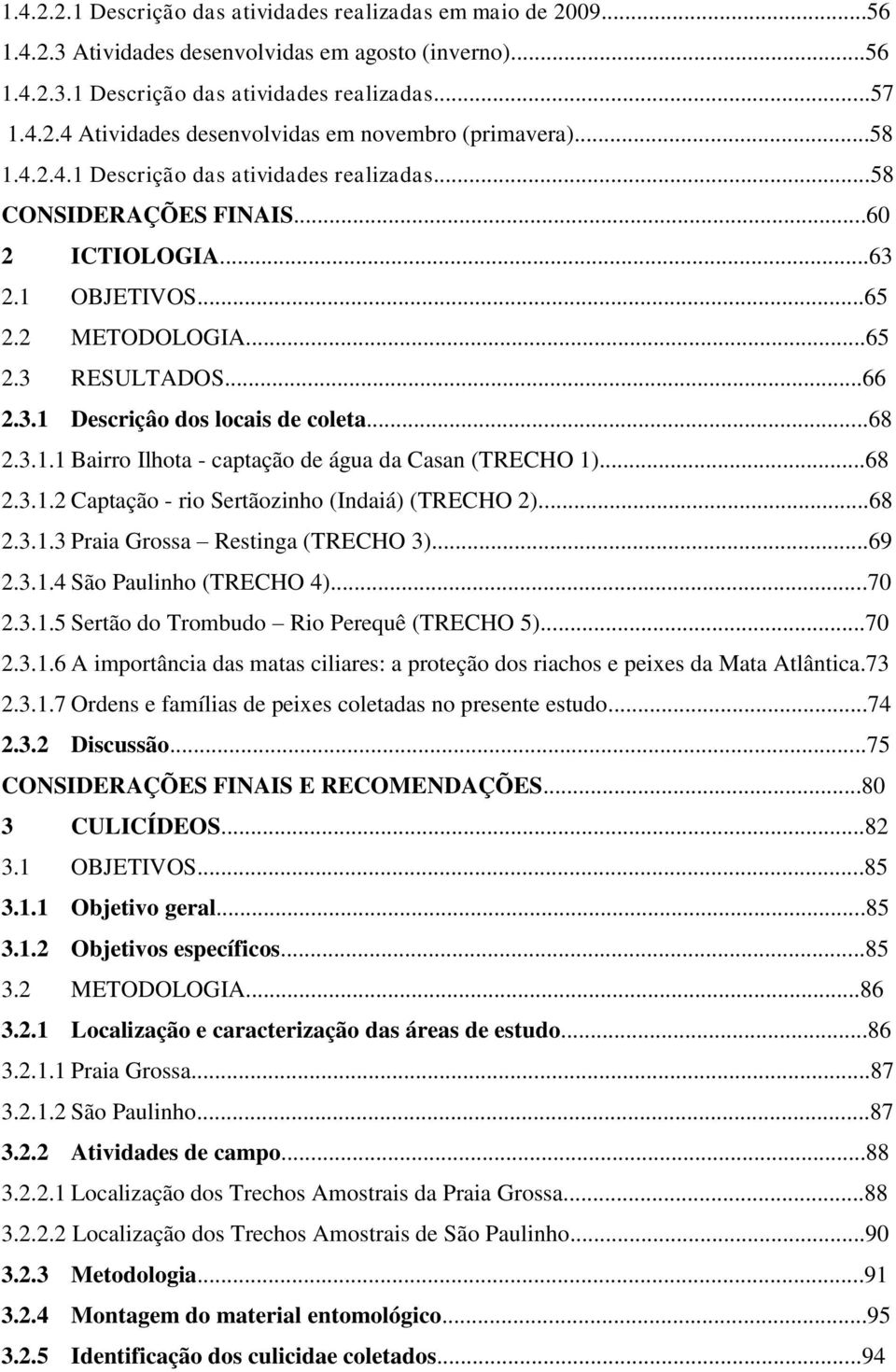 3.1.1 Bairro Ilhota - captação de água da Casan (TRECHO 1)...68 2.3.1.2 Captação - rio Sertãozinho (Indaiá) (TRECHO 2)...68 2.3.1.3 Praia Grossa Restinga (TRECHO 3)...69 2.3.1.4 São Paulinho (TRECHO 4).