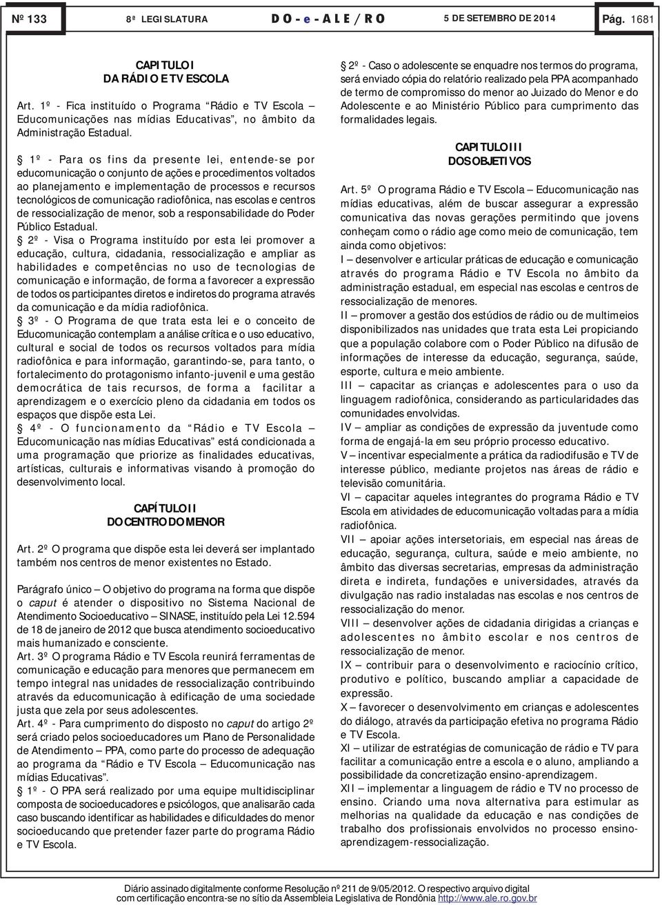 radiofônica, nas escolas e centros de ressocialização de menor, sob a responsabilidade do Poder Público Estadual.