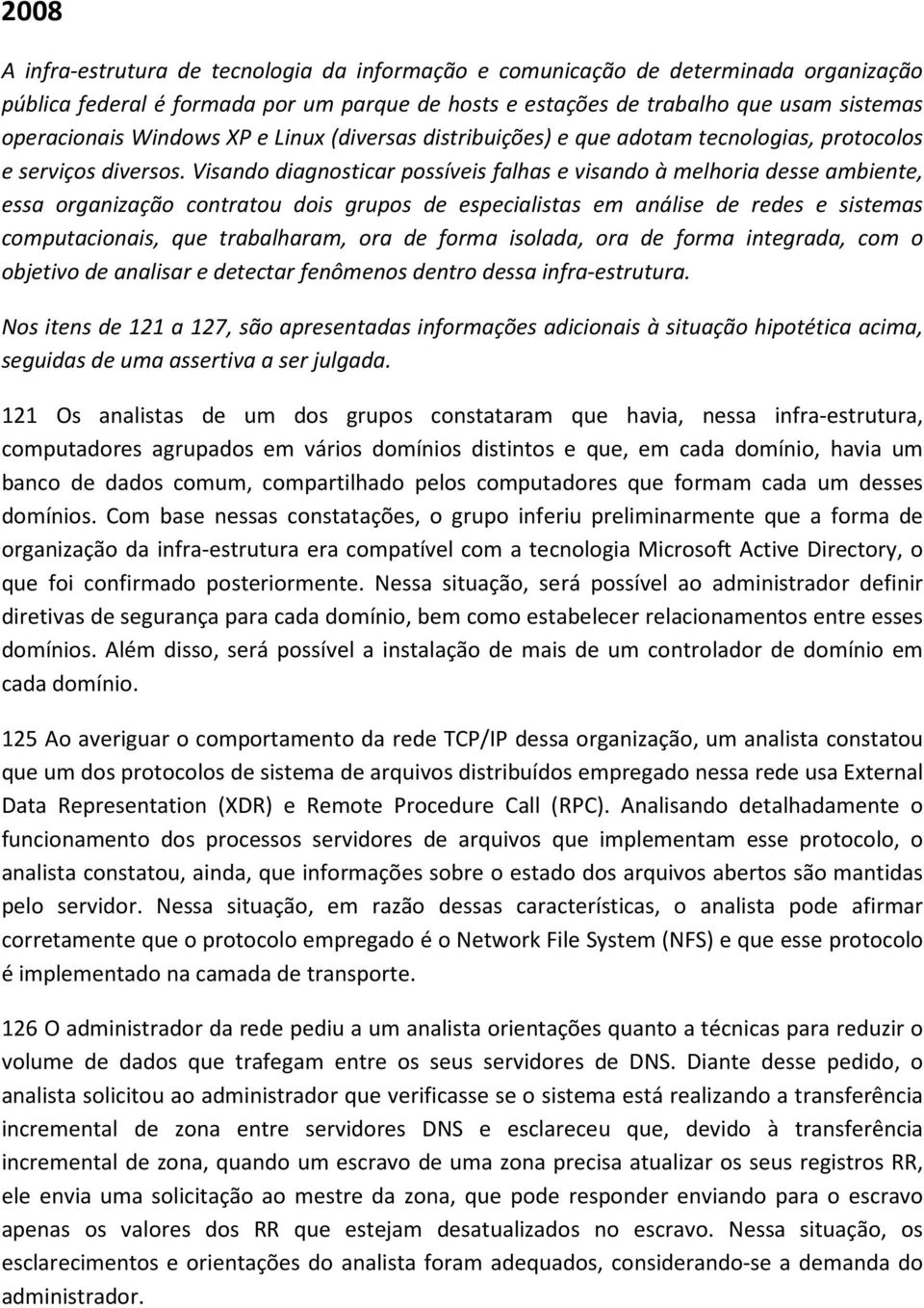 Visando diagnosticar possíveis falhas e visando à melhoria desse ambiente, essa organização contratou dois grupos de especialistas em análise de redes e sistemas computacionais, que trabalharam, ora