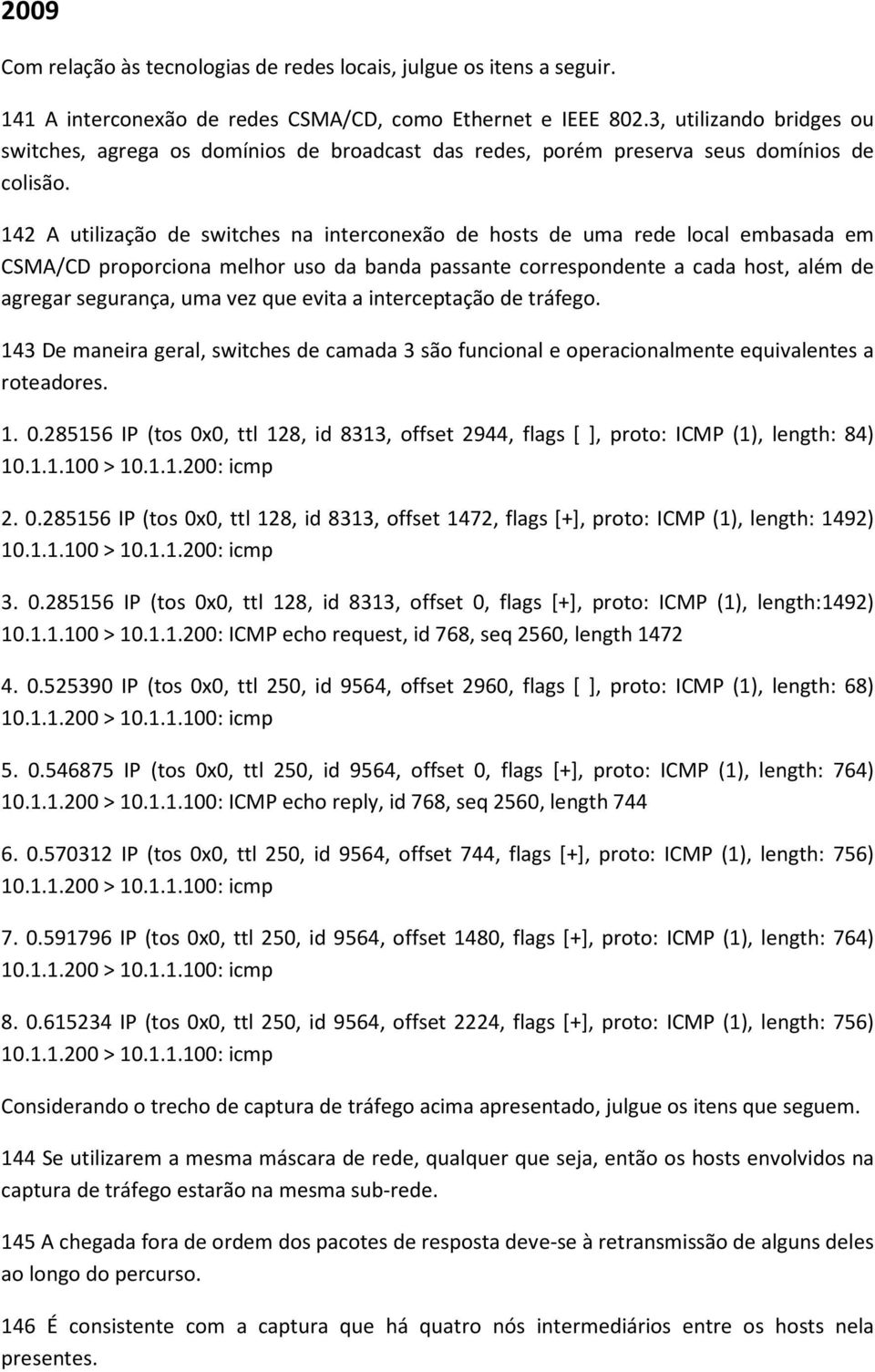 142 A utilização de switches na interconexão de hosts de uma rede local embasada em CSMA/CD proporciona melhor uso da banda passante correspondente a cada host, além de agregar segurança, uma vez que