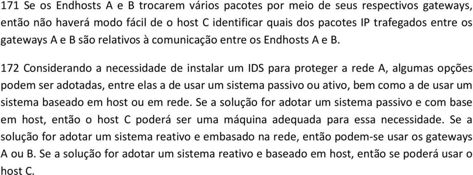 172 Considerando a necessidade de instalar um IDS para proteger a rede A, algumas opções podem ser adotadas, entre elas a de usar um sistema passivo ou ativo, bem como a de usar um sistema baseado