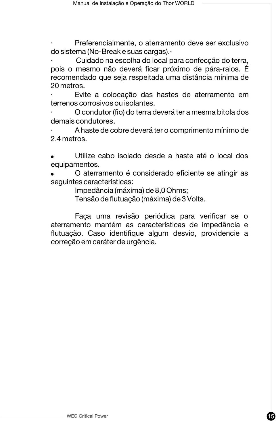 O condutor (fio) do terra deverá ter a mesma bitola dos demais condutores. A haste de cobre deverá ter o comprimento mínimo de 2.4 metros.