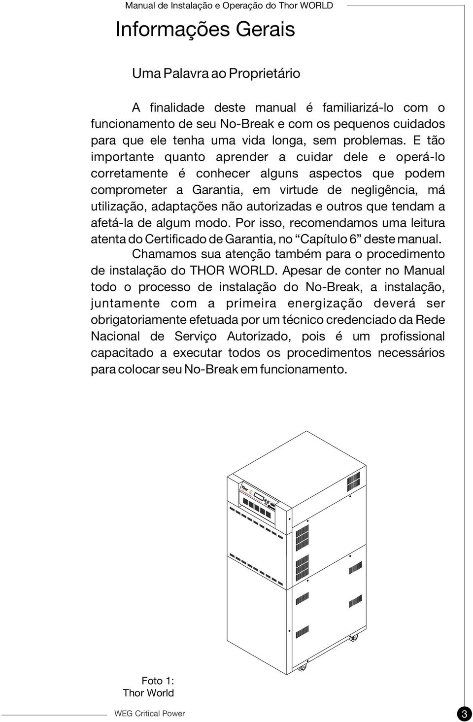 E tão importante quanto aprender a cuidar dele e operá-lo corretamente é conhecer alguns aspectos que podem comprometer a Garantia, em virtude de negligência, má utilização, adaptações não