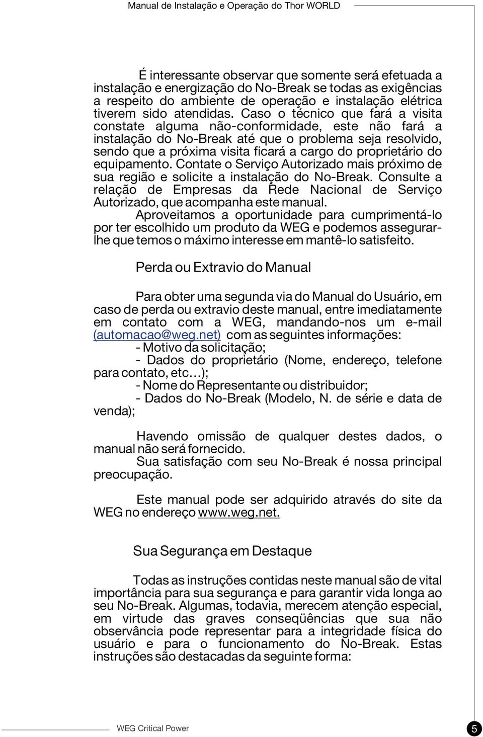 do equipamento. Contate o Serviço Autorizado mais próximo de sua região e solicite a instalação do No-Break.