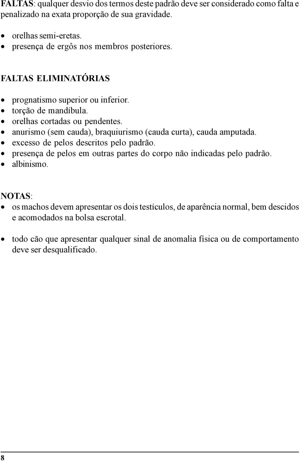 anurismo (sem cauda), braquiurismo (cauda curta), cauda amputada. excesso de pelos descritos pelo padrão. presença de pelos em outras partes do corpo não indicadas pelo padrão.