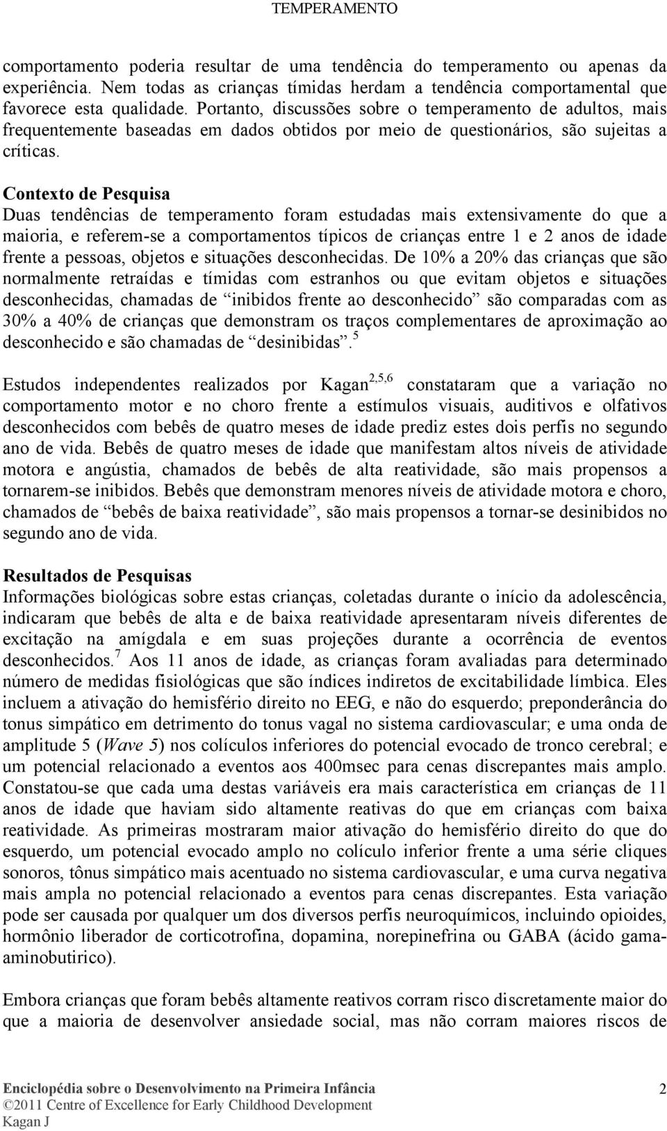 Contexto de Pesquisa Duas tendências de temperamento foram estudadas mais extensivamente do que a maioria, e referem-se a comportamentos típicos de crianças entre 1 e 2 anos de idade frente a