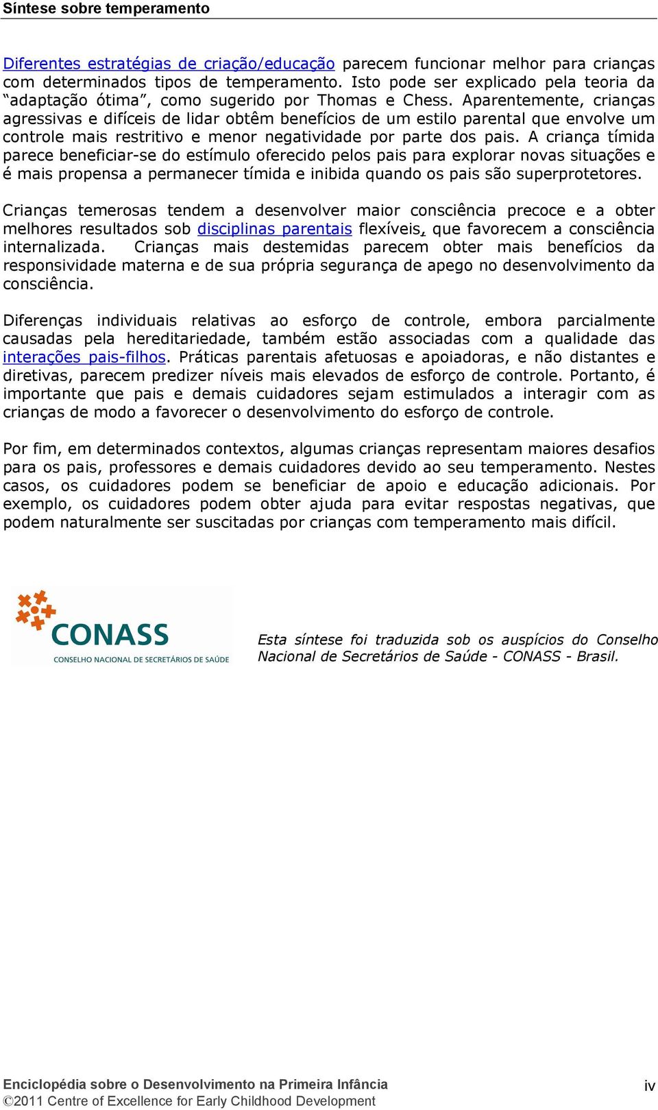 Aparentemente, crianças agressivas e difíceis de lidar obtêm benefícios de um estilo parental que envolve um controle mais restritivo e menor negatividade por parte dos pais.