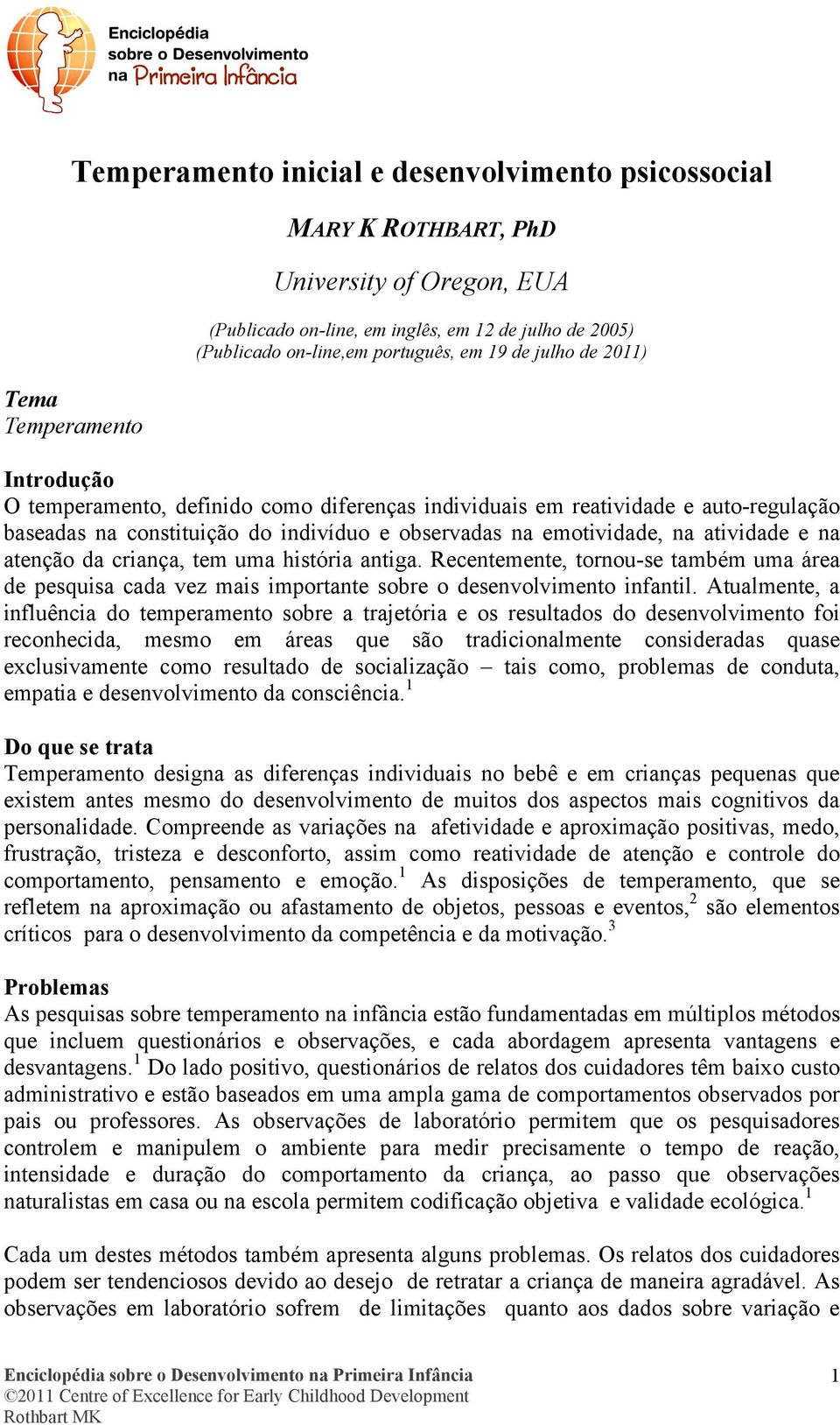 na atividade e na atenção da criança, tem uma história antiga. Recentemente, tornou-se também uma área de pesquisa cada vez mais importante sobre o desenvolvimento infantil.