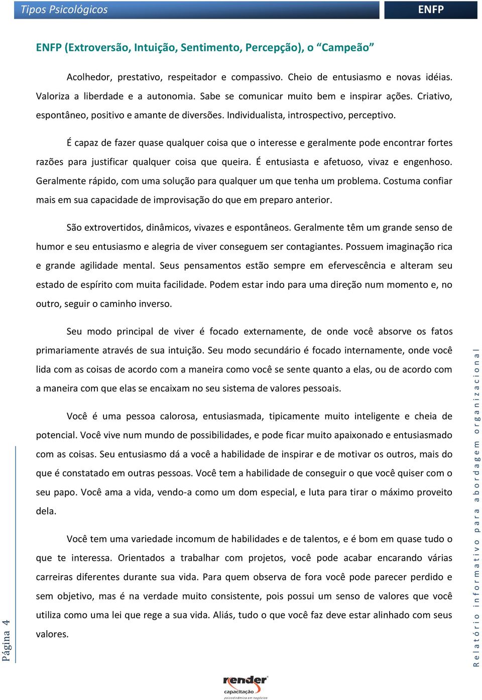 É capaz de fazer quase qualquer coisa que o interesse e geralmente pode encontrar fortes razões para justificar qualquer coisa que queira. É entusiasta e afetuoso, vivaz e engenhoso.