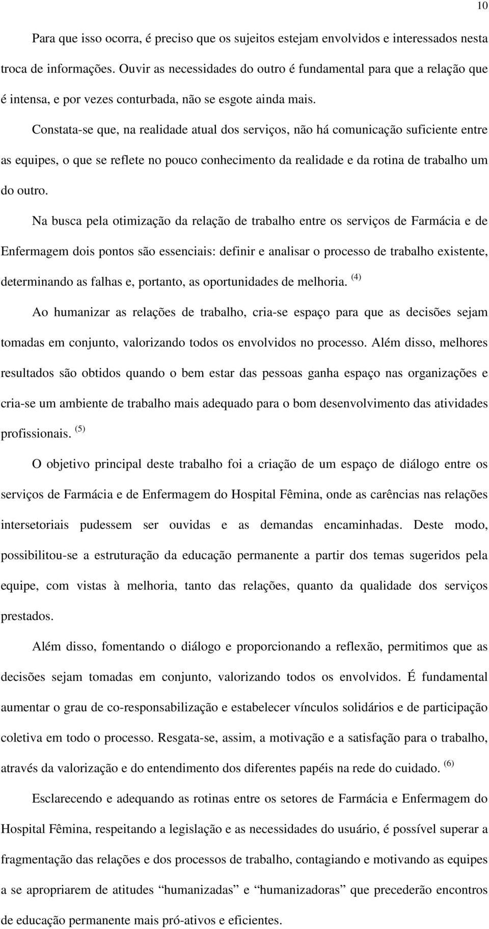 Constata-se que, na realidade atual dos serviços, não há comunicação suficiente entre as equipes, o que se reflete no pouco conhecimento da realidade e da rotina de trabalho um do outro.