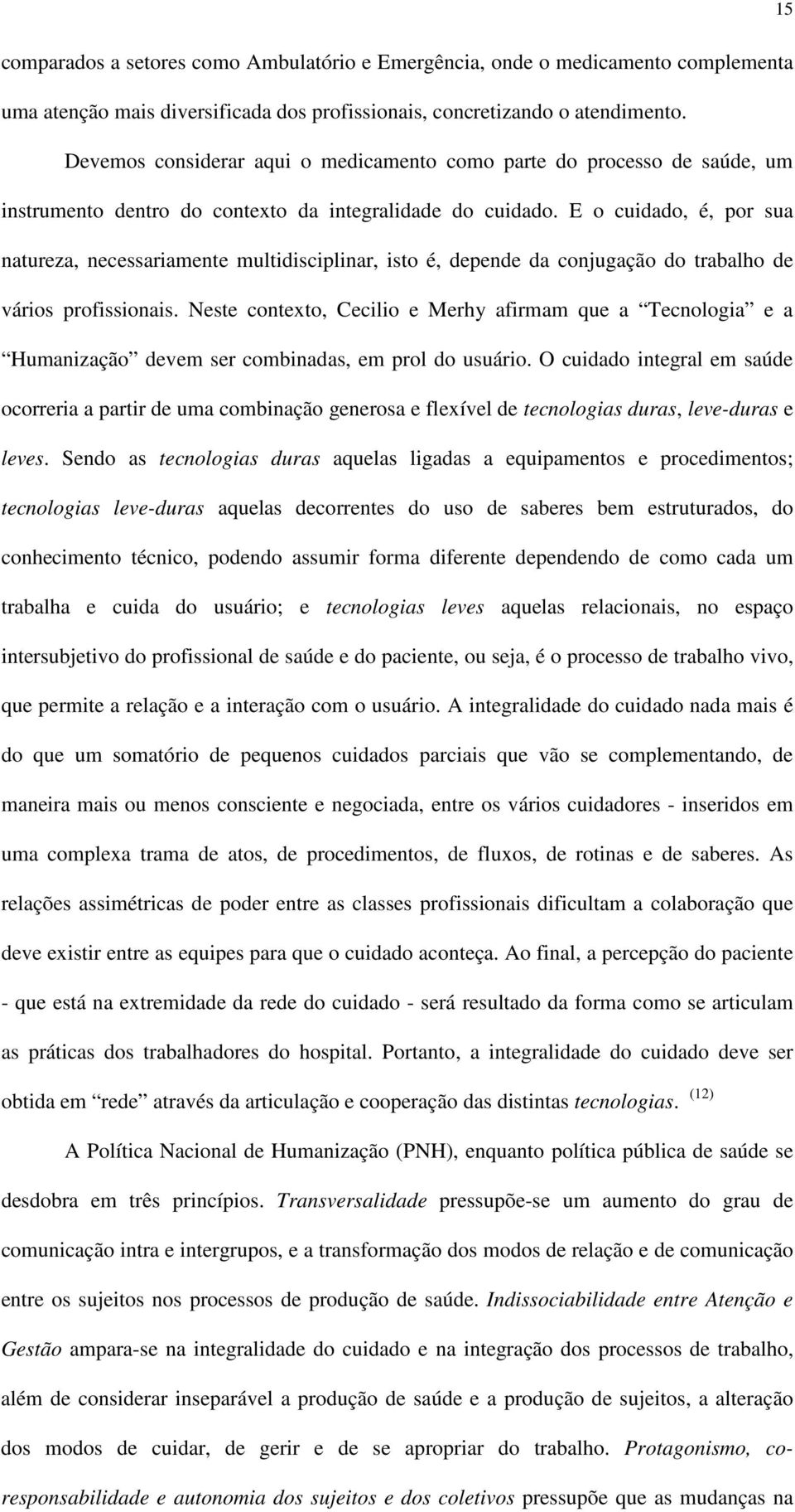 E o cuidado, é, por sua natureza, necessariamente multidisciplinar, isto é, depende da conjugação do trabalho de vários profissionais.