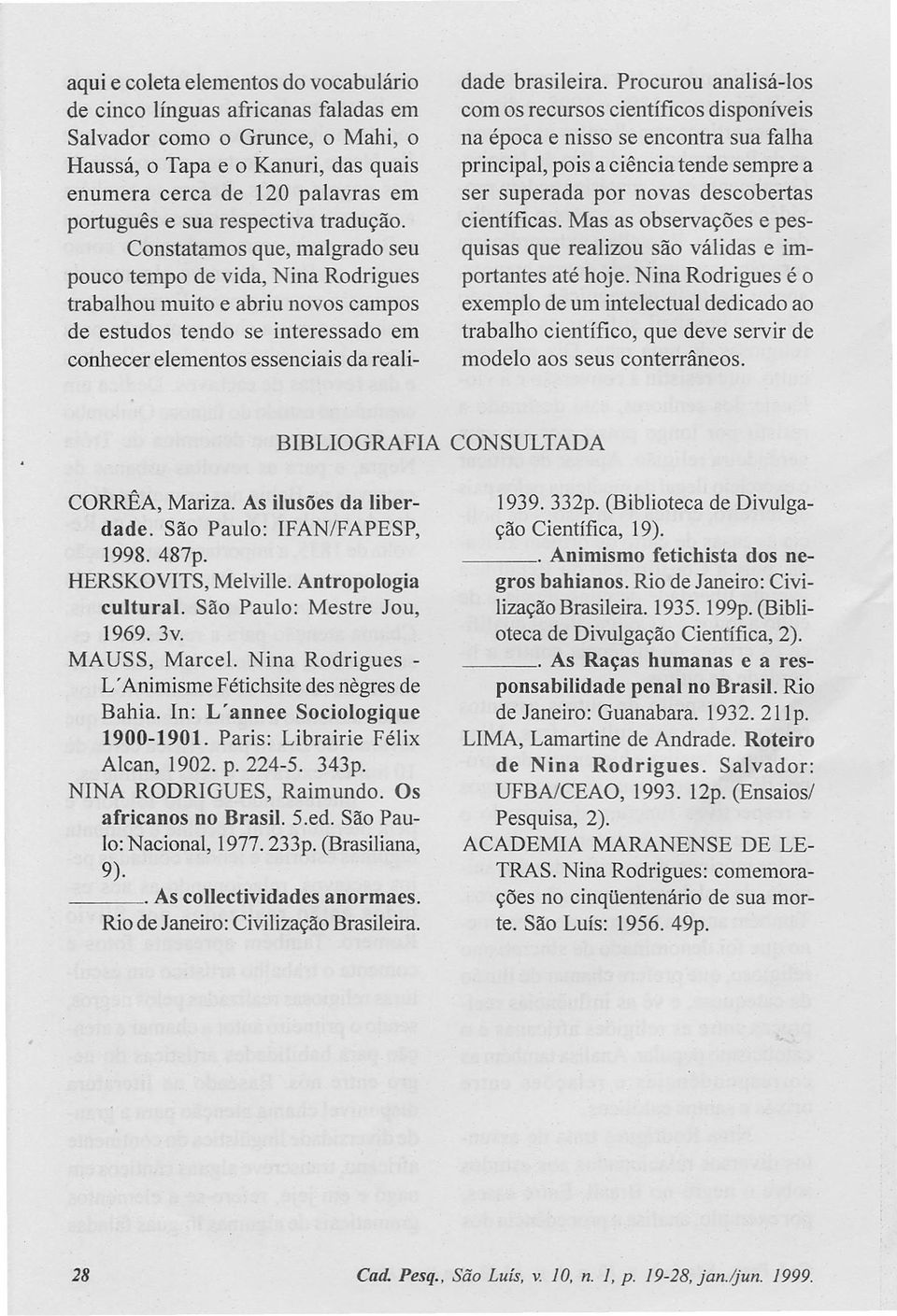 Constatamos que, malgrado seu pouco tempo de vida, Nina Rodrigues trabalhou muito e abriu novos campos de estudos tendo se interessado em conhecer elementos essenciais da reali- dade brasileira.