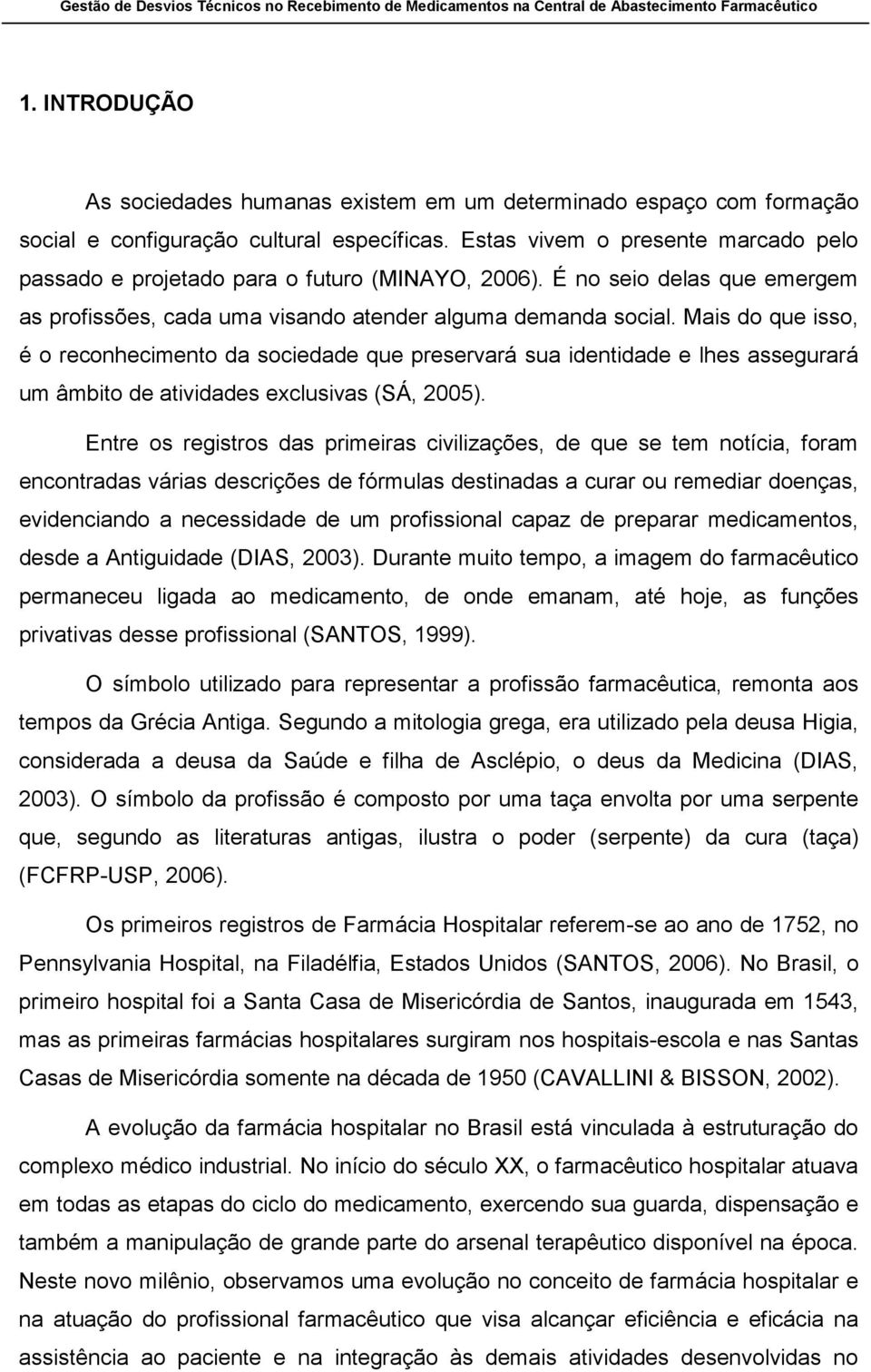 Mais do que isso, é o reconhecimento da sociedade que preservará sua identidade e lhes assegurará um âmbito de atividades exclusivas (SÁ, 2005).