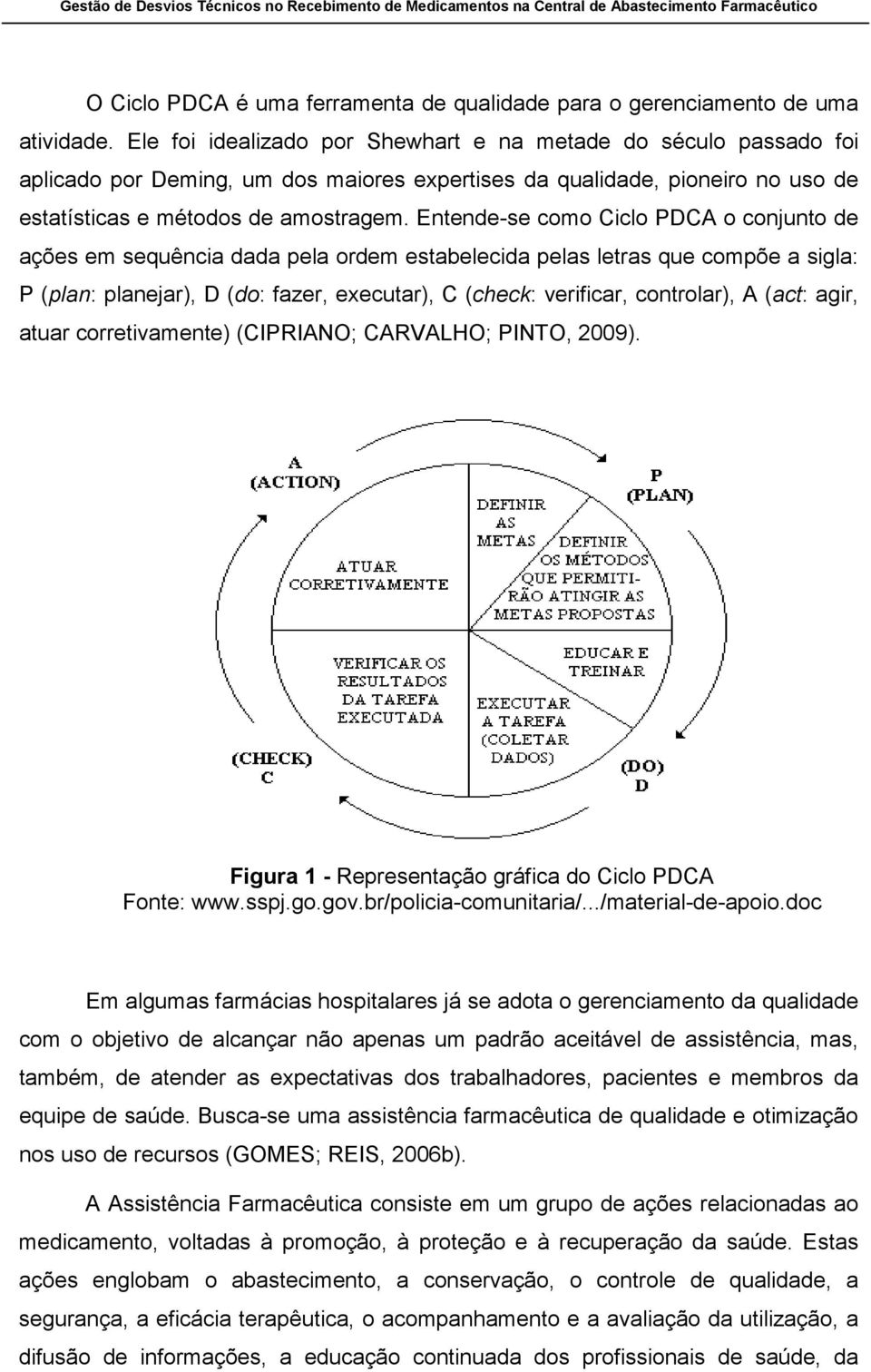 Entende-se como Ciclo PDCA o conjunto de ações em sequência dada pela ordem estabelecida pelas letras que compõe a sigla: P (plan: planejar), D (do: fazer, executar), C (check: verificar, controlar),