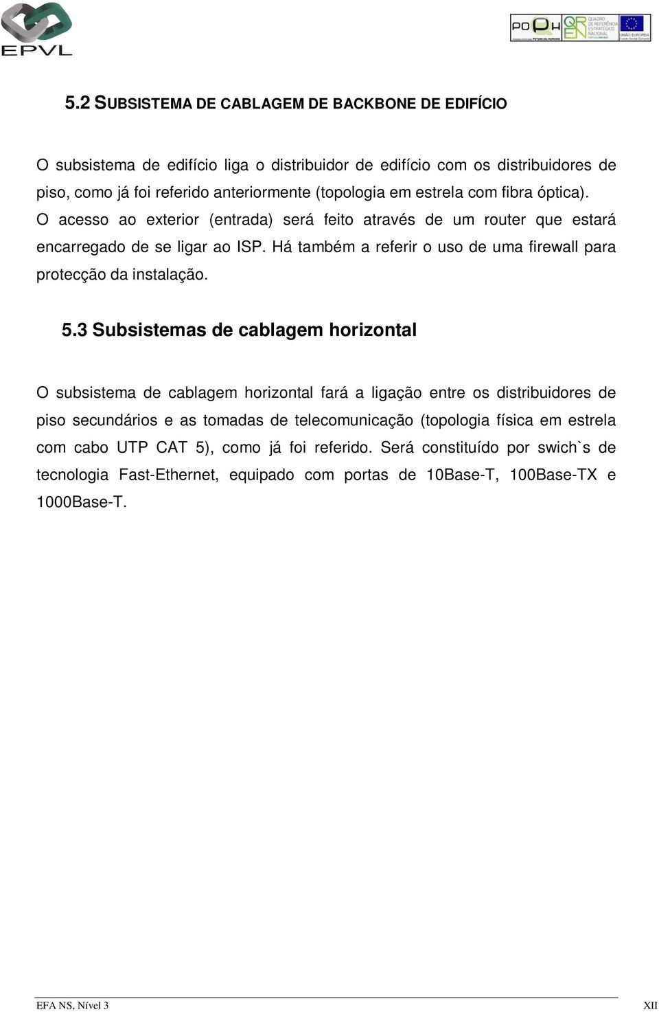 Há também a referir o uso de uma firewall para protecção da instalação. 5.