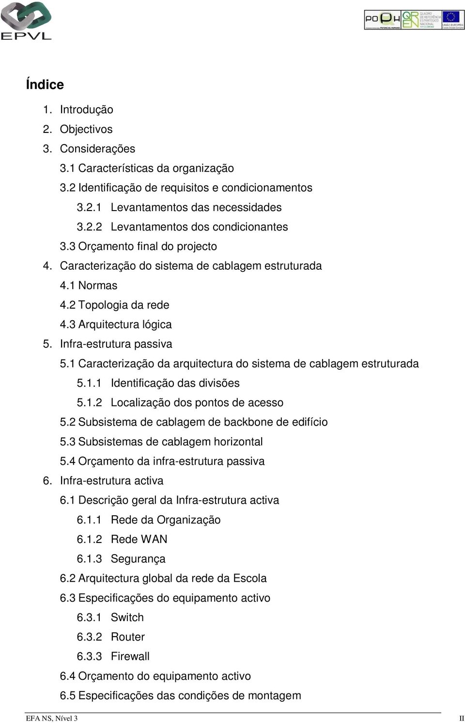 1 Caracterização da arquitectura do sistema de cablagem estruturada 5.1.1 Identificação das divisões 5.1.2 Localização dos pontos de acesso 5.2 Subsistema de cablagem de backbone de edifício 5.