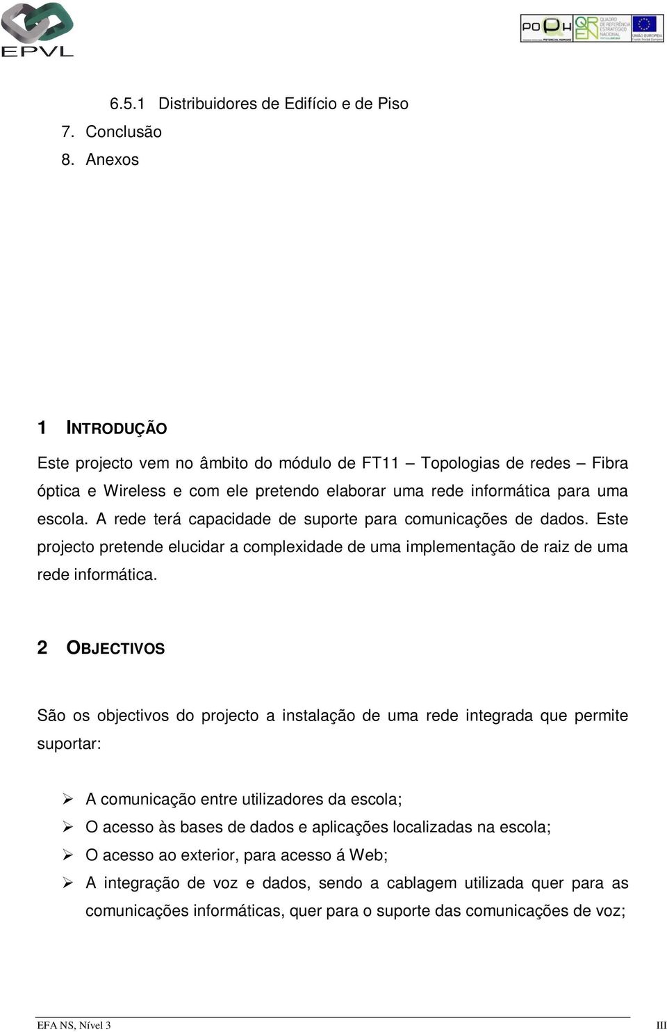 A rede terá capacidade de suporte para comunicações de dados. Este projecto pretende elucidar a complexidade de uma implementação de raiz de uma rede informática.