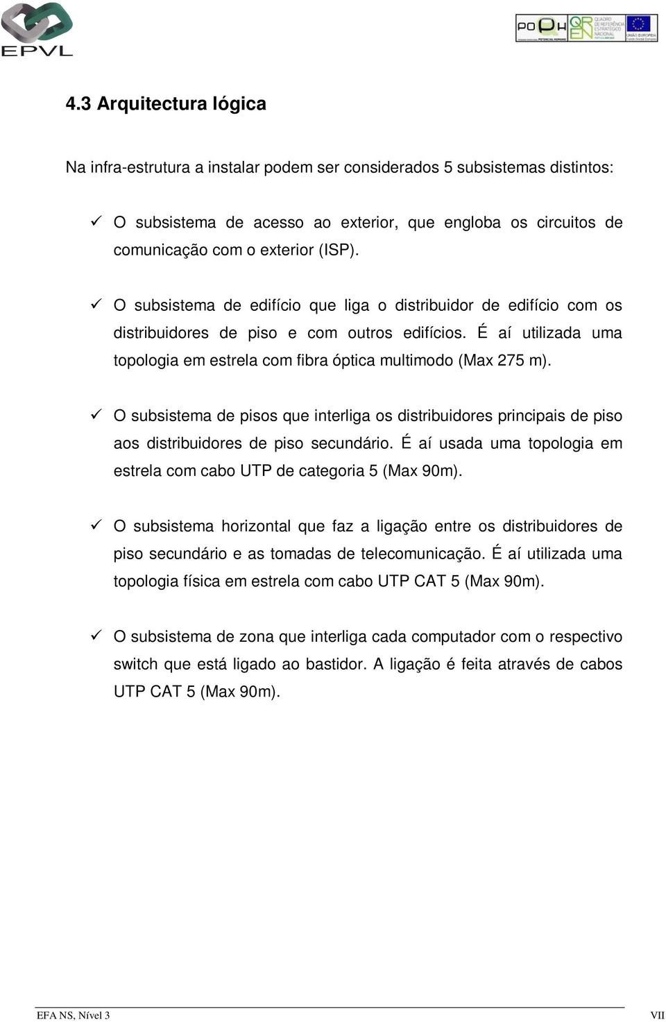 O subsistema de pisos que interliga os distribuidores principais de piso aos distribuidores de piso secundário. É aí usada uma topologia em estrela com cabo UTP de categoria 5 (Max 90m).