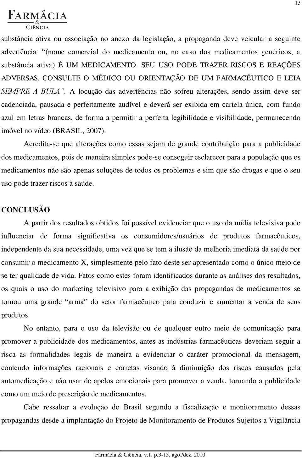 A locução das advertências não sofreu alterações, sendo assim deve ser cadenciada, pausada e perfeitamente audível e deverá ser exibida em cartela única, com fundo azul em letras brancas, de forma a