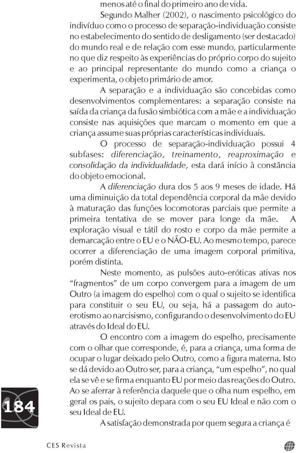 relação com esse mundo, particularmente no que diz respeito às experiências do próprio corpo do sujeito e ao principal representante do mundo como a criança o experimenta, o objeto primário de amor.