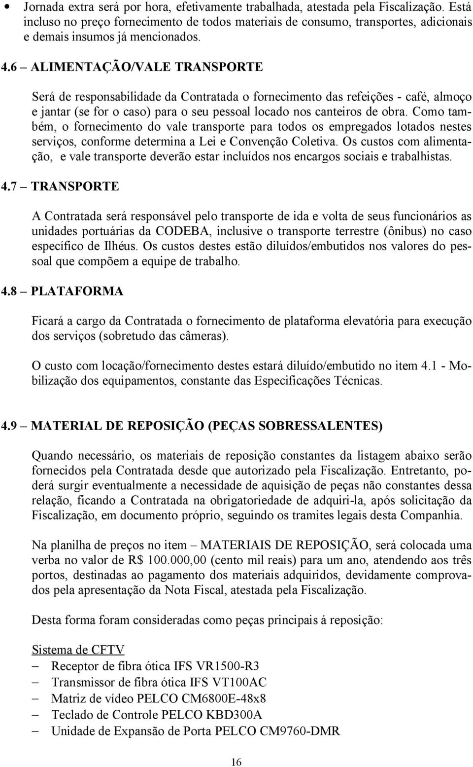 6 ALIMENTAÇÃO/VALE TRANSPORTE Será de responsabilidade da Contratada o fornecimento das refeições - café, almoço e jantar (se for o caso) para o seu pessoal locado nos canteiros de obra.