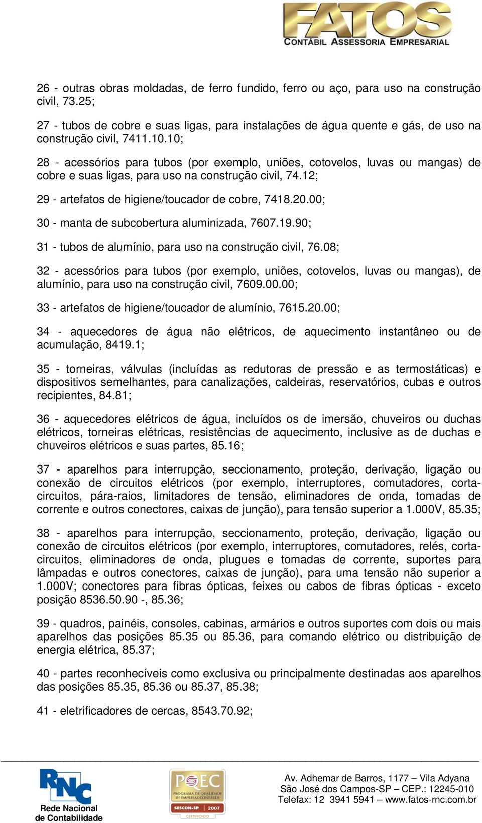 10; 28 - acessórios para tubos (por exemplo, uniões, cotovelos, luvas ou mangas) de cobre e suas ligas, para uso na construção civil, 74.12; 29 - artefatos de higiene/toucador de cobre, 7418.20.