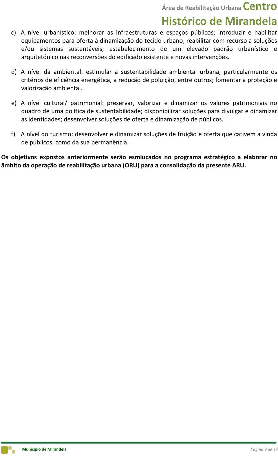 d) A nível da ambiental: estimular a sustentabilidade ambiental urbana, particularmente os critérios de eficiência energética, a redução de poluição, entre outros; fomentar a proteção e valorização