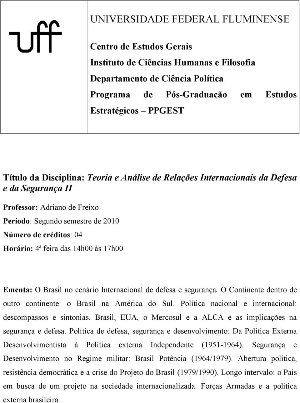 às 17h00 Ementa: O Brasil no cenário Internacional de defesa e segurança. O Continente dentro de outro continente: o Brasil na América do Sul.