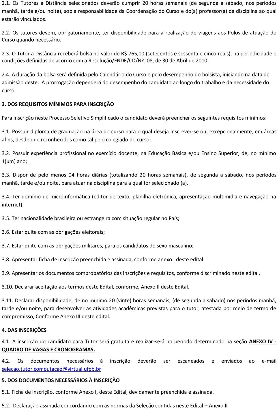 O Tutor a Distância receberá bolsa no valor de R$ 765,00 (setecentos e sessenta e cinco reais), na periodicidade e condições definidas de acordo com a Resolução/FNDE/CD/Nº. 08, de 30 de Abril de 2010.