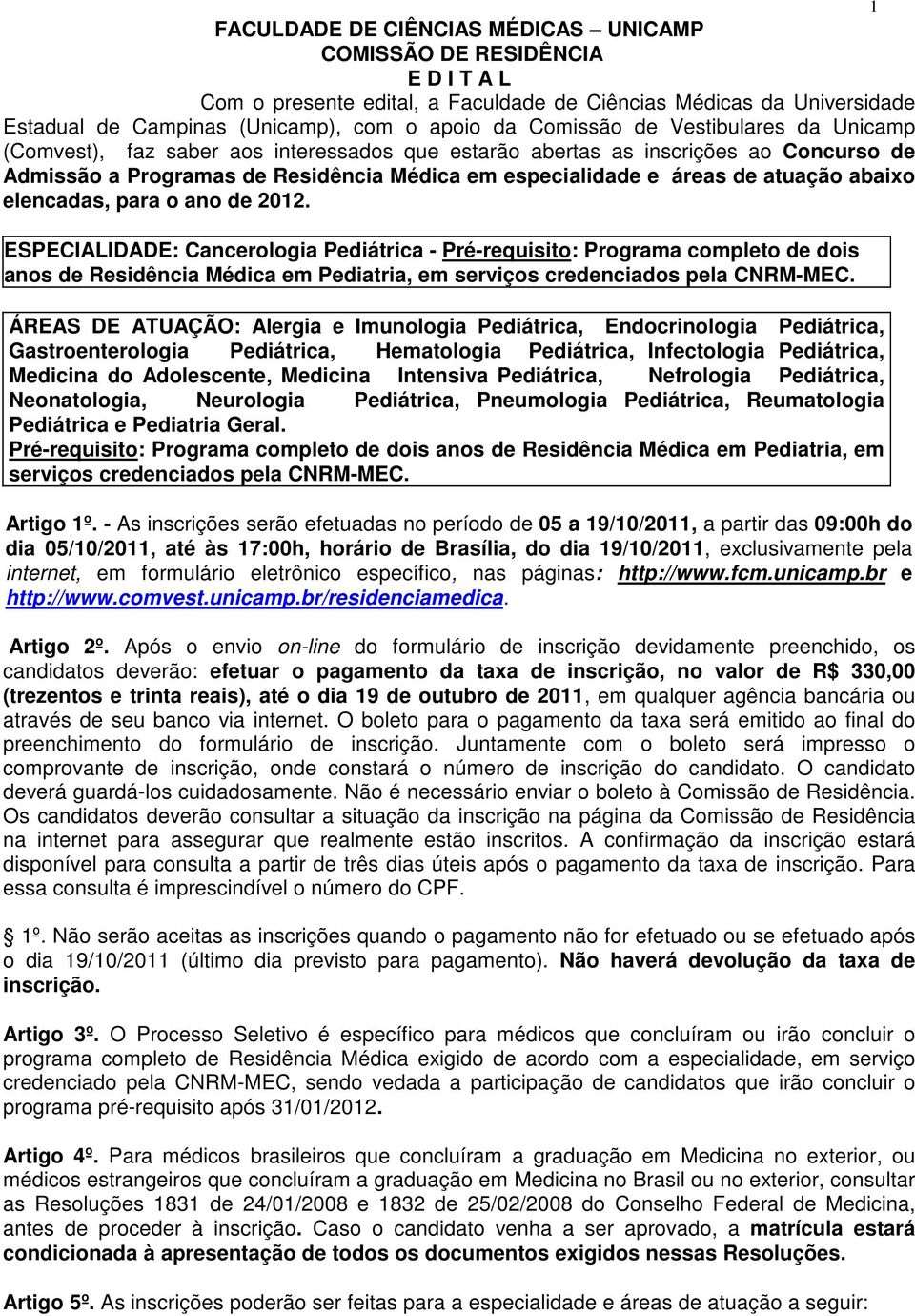 elencadas, para o ano de 2012. ESPECIALIDADE: Cancerologia Pediátrica - Pré-requisito: Programa completo de dois anos de Residência Médica em Pediatria, em serviços credenciados pela CNRM-MEC.