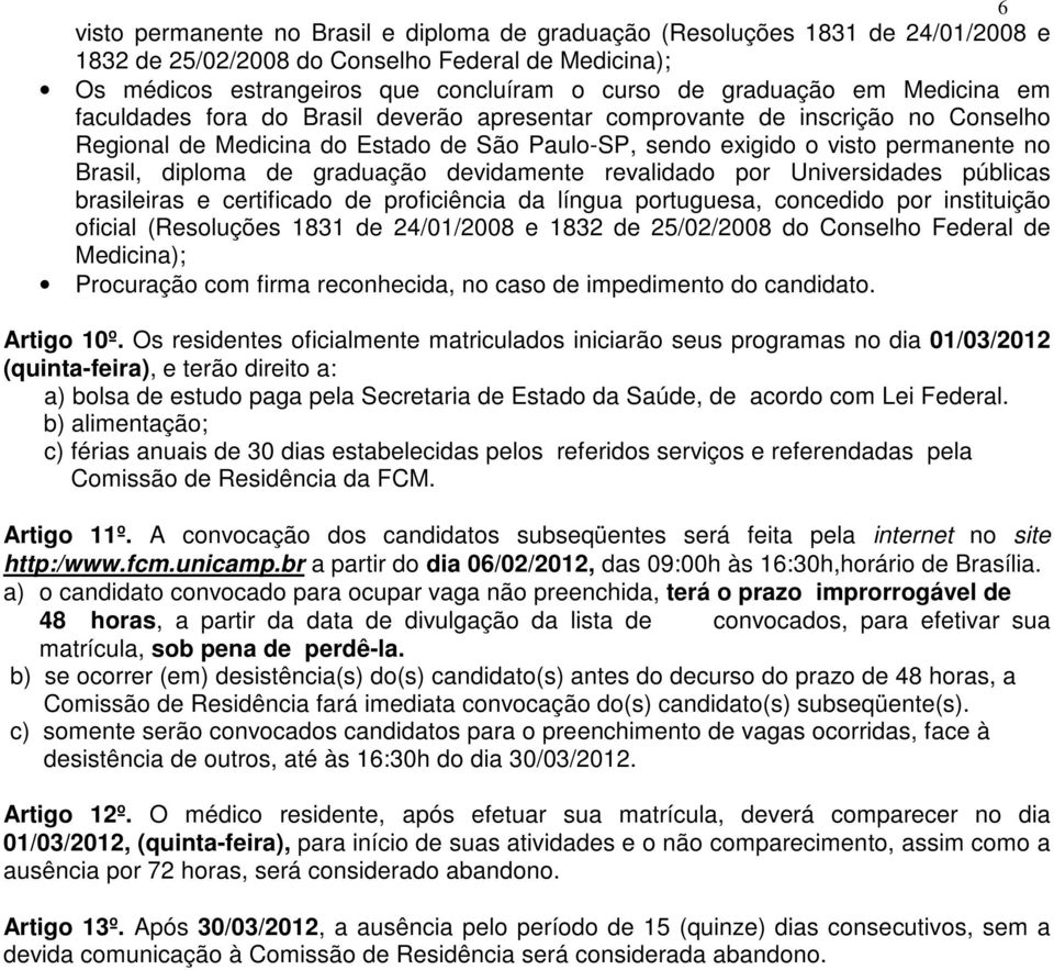 graduação devidamente revalidado por Universidades públicas brasileiras e certificado de proficiência da língua portuguesa, concedido por instituição oficial (Resoluções 1831 de 24/01/2008 e 1832 de