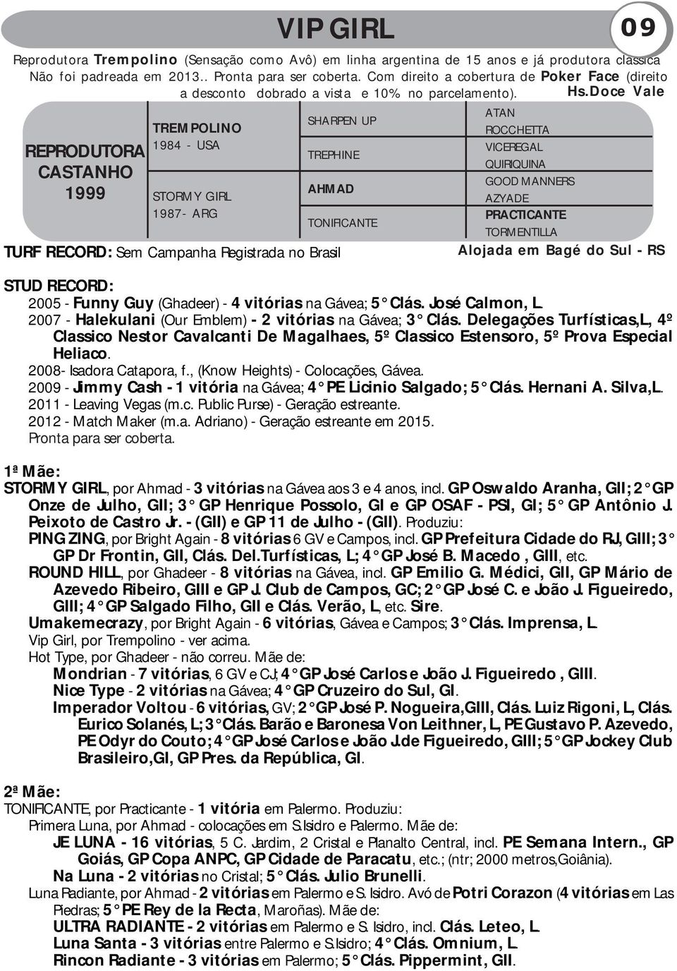 Doce Vale REPRODUTORA CASTANHO 1999 TREMPOLINO 1984 - USA STORMY GIRL 1987- ARG SHARPEN UP TREPHINE AHMAD TURF RECORD: Sem Campanha Registrada no Brasil VIP GIRL 09 TONIFICANTE ATAN ROCCHETTA