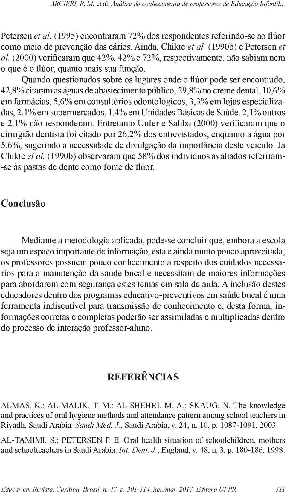 Quando questionados sobre os lugares onde o flúor pode ser encontrado, 42,8% citaram as águas de abastecimento público, 29,8% no creme dental, 10,6% em farmácias, 5,6% em consultórios odontológicos,