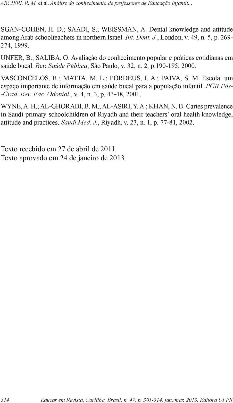 TTA, M. L.; PORDEUS, I. A.; PAIVA, S. M. Escola: um espaço importante de informação em saúde bucal para a população infantil. PGR Pós- -Grad. Rev. Fac. Odontol., v. 4, n. 3, p. 43-48, 2001. WYNE, A.