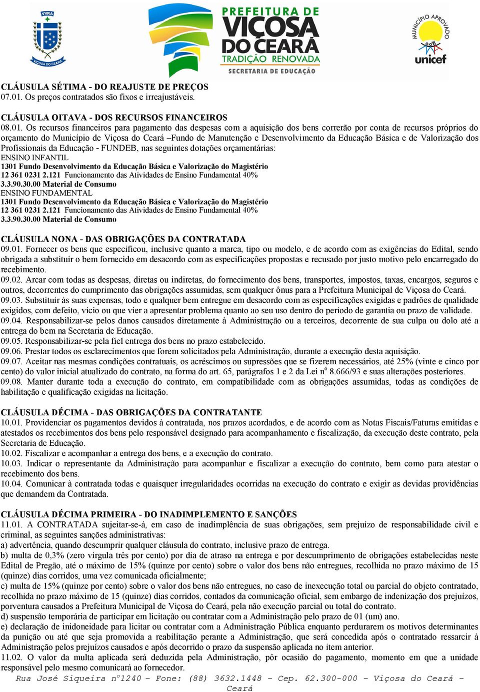 Os recursos financeiros para pagamento das despesas com a aquisição dos bens correrão por conta de recursos próprios do orçamento do Município de Viçosa do Fundo de Manutenção e Desenvolvimento da