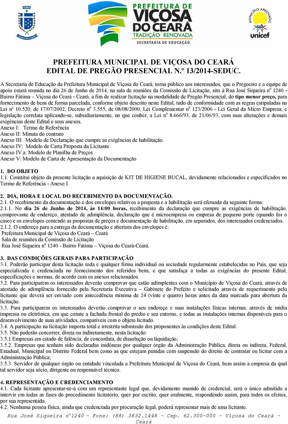 Comissão de Licitação, sito à Rua José Siqueira n o 1240 - Bairro Fátima Viçosa do -, a fim de realizar licitação na modalidade de Pregão Presencial, do tipo menor preço, para fornecimento de bens de