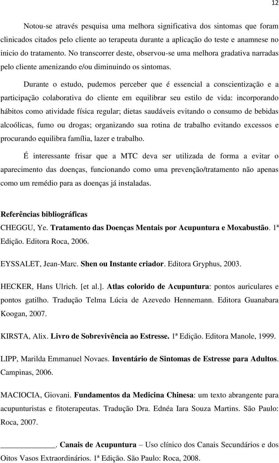 Durante o estudo, pudemos perceber que é essencial a conscientização e a participação colaborativa do cliente em equilibrar seu estilo de vida: incorporando hábitos como atividade física regular;