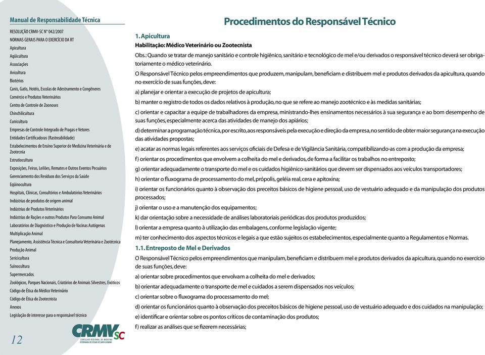 O Responsável Técnico pelos empreendimentos que produzem, manipulam, beneficiam e distribuem mel e produtos derivados da apicultura, quando no exercício de suas funções, deve: a) planejar e orientar