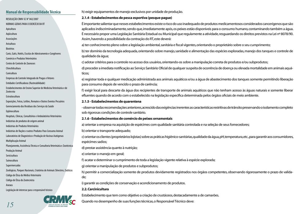 contaminando também a água. É necessário propor uma Legislação Sanitária Estadual ou Municipal que regulamente a atividade, resguardando os direitos previstos na Lei nº 8078/90.