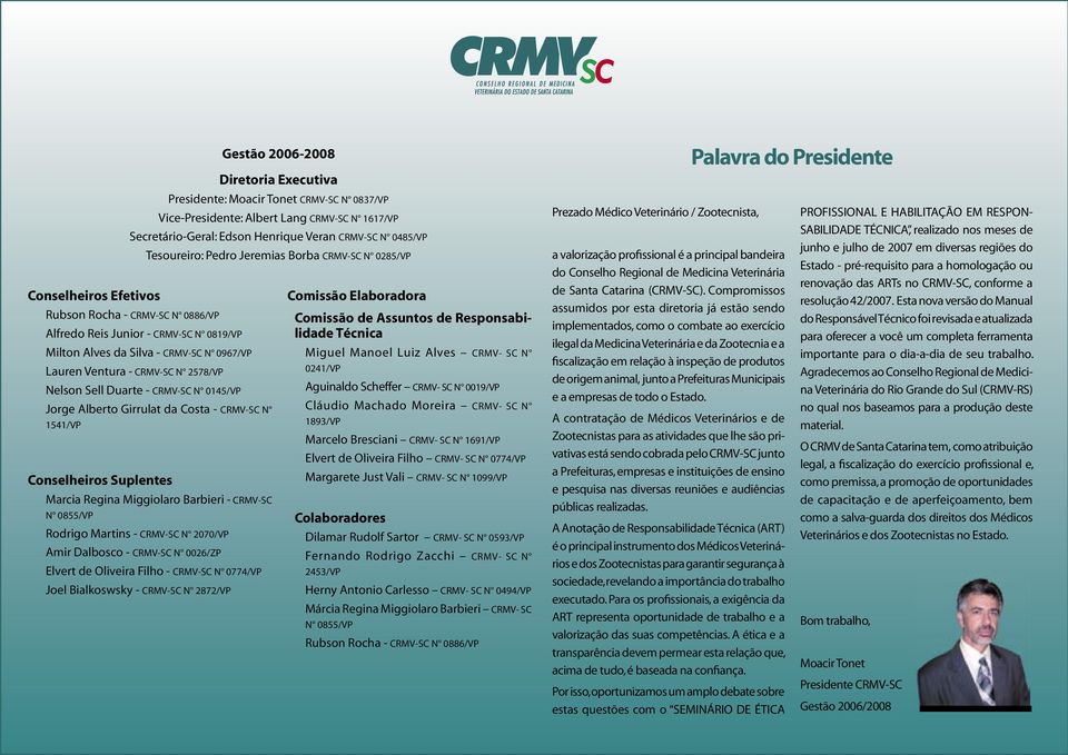 N 2578/VP Nelson Sell Duarte - CRMV-SC N 0145/VP Jorge Alberto Girrulat da Costa - CRMV-SC N 1541/VP Conselheiros Suplentes Marcia Regina Miggiolaro Barbieri - CRMV-SC N 0855/VP Rodrigo Martins -